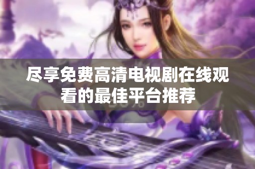 尽享免费高清电视剧在线观看的最佳平台推荐