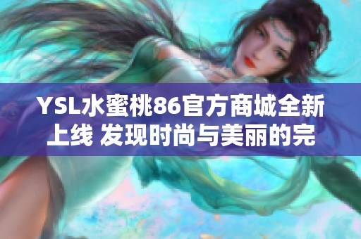 YSL水蜜桃86官方商城全新上线 发现时尚与美丽的完美结合