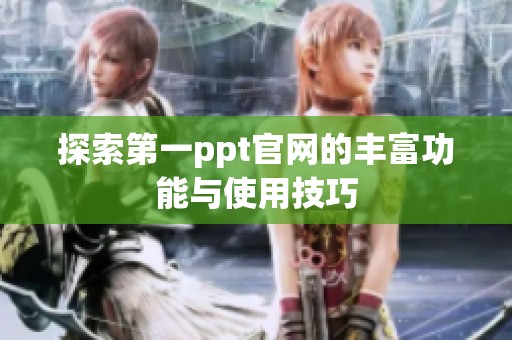 探索第一ppt官网的丰富功能与使用技巧