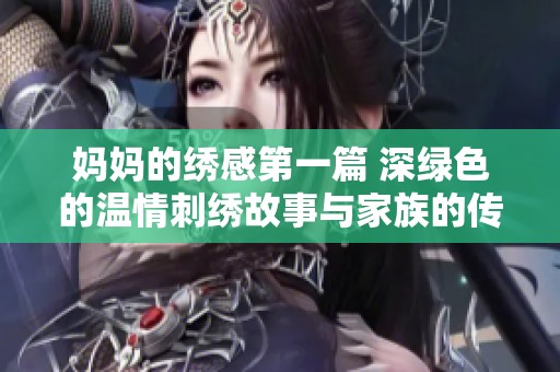 妈妈的绣感第一篇 深绿色的温情刺绣故事与家族的传承