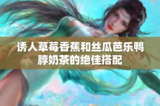 诱人草莓香蕉和丝瓜芭乐鸭脖奶茶的绝佳搭配