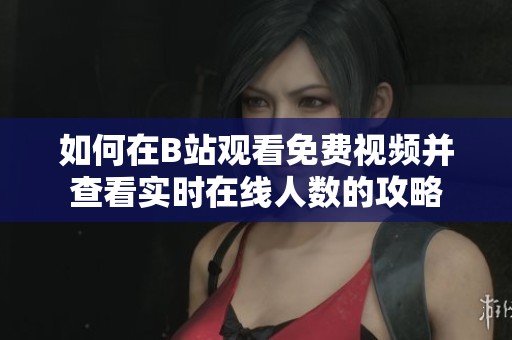 如何在B站观看免费视频并查看实时在线人数的攻略
