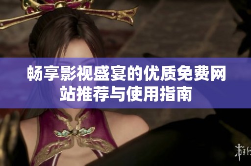 畅享影视盛宴的优质免费网站推荐与使用指南