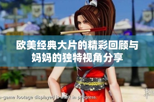 欧美经典大片的精彩回顾与妈妈的独特视角分享