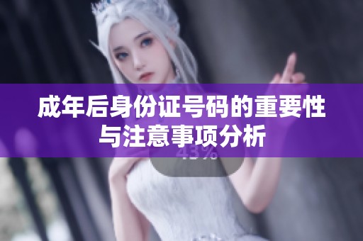 成年后身份证号码的重要性与注意事项分析