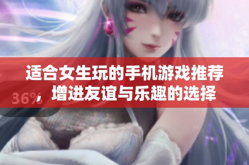 适合女生玩的手机游戏推荐，增进友谊与乐趣的选择