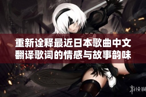 重新诠释最近日本歌曲中文翻译歌词的情感与故事韵味