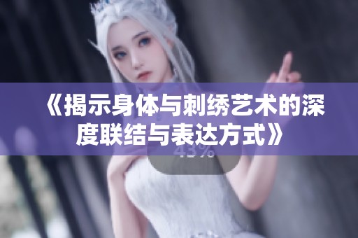 《揭示身体与刺绣艺术的深度联结与表达方式》