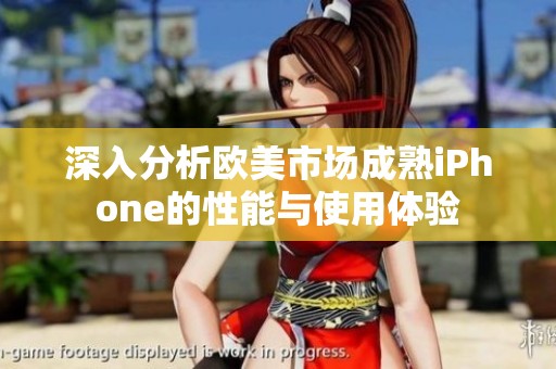 深入分析欧美市场成熟iPhone的性能与使用体验