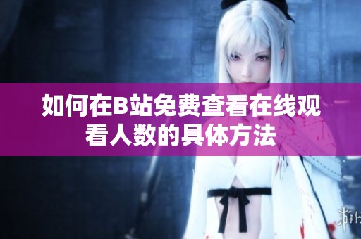 如何在B站免费查看在线观看人数的具体方法