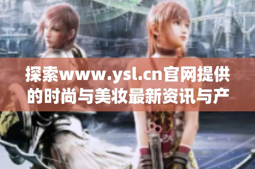 探索www.ysl.cn官网提供的时尚与美妆最新资讯与产品