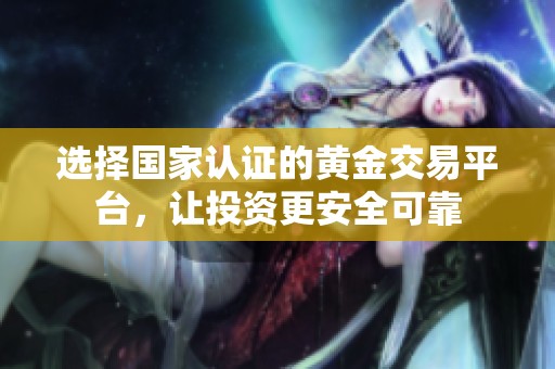 选择国家认证的黄金交易平台，让投资更安全可靠