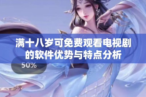 满十八岁可免费观看电视剧的软件优势与特点分析