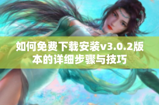 如何免费下载安装v3.0.2版本的详细步骤与技巧