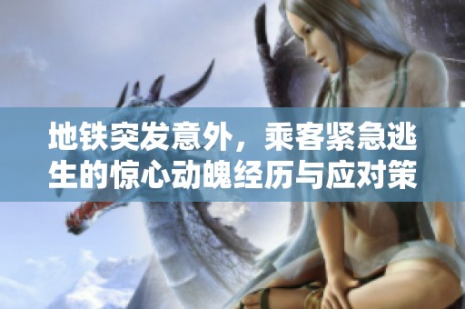 地铁突发意外，乘客紧急逃生的惊心动魄经历与应对策略
