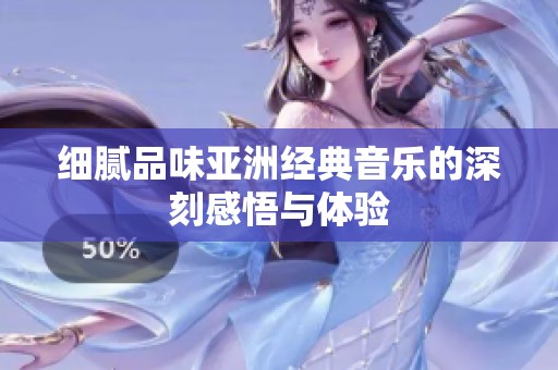 细腻品味亚洲经典音乐的深刻感悟与体验