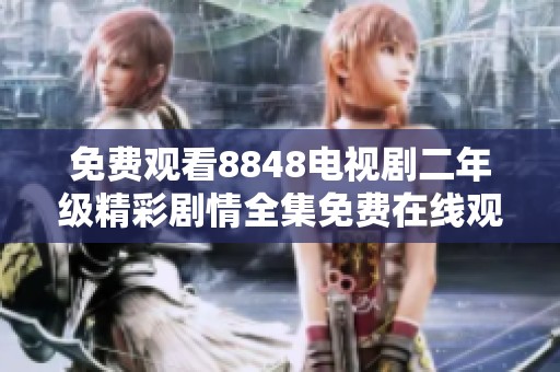 免费观看8848电视剧二年级精彩剧情全集免费在线观看