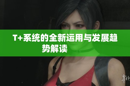 T+系统的全新运用与发展趋势解读         