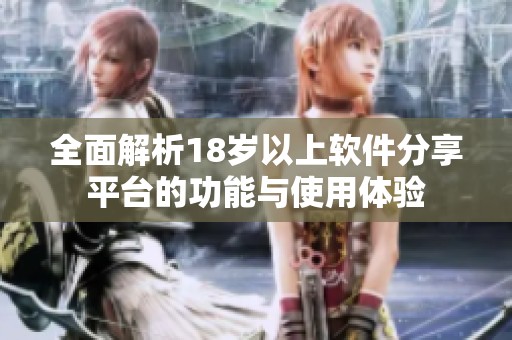 全面解析18岁以上软件分享平台的功能与使用体验