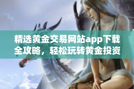 精选黄金交易网站app下载全攻略，轻松玩转黄金投资手机应用