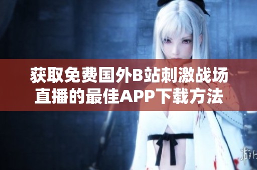 获取免费国外B站刺激战场直播的最佳APP下载方法