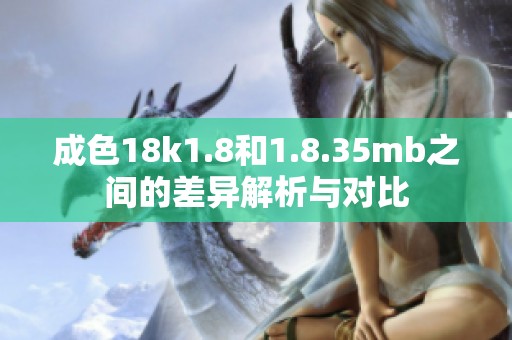 成色18k1.8和1.8.35mb之间的差异解析与对比