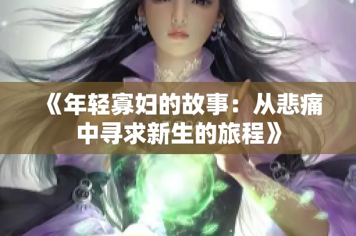 《年轻寡妇的故事：从悲痛中寻求新生的旅程》