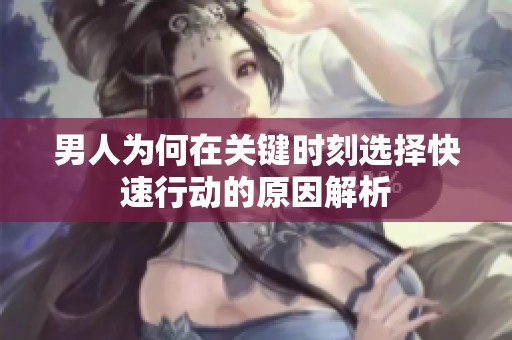 男人为何在关键时刻选择快速行动的原因解析