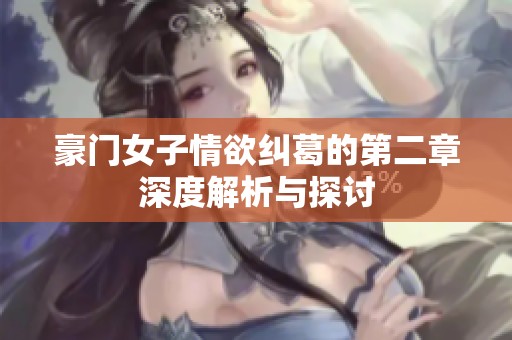 豪门女子情欲纠葛的第二章深度解析与探讨