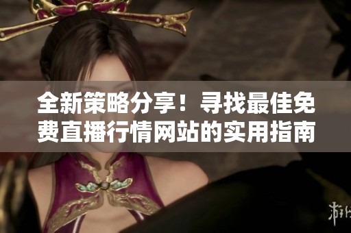 全新策略分享！寻找最佳免费直播行情网站的实用指南与推荐