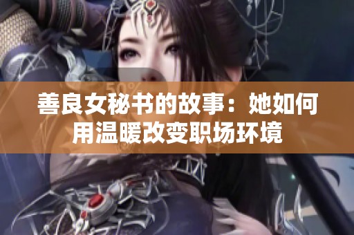 善良女秘书的故事：她如何用温暖改变职场环境