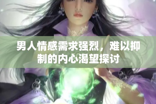 男人情感需求强烈，难以抑制的内心渴望探讨