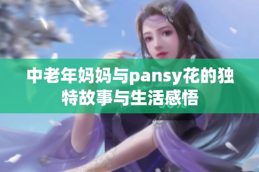 中老年妈妈与pansy花的独特故事与生活感悟