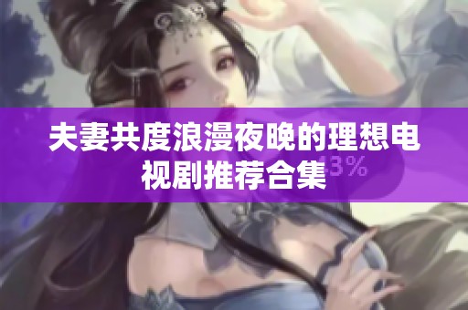 夫妻共度浪漫夜晚的理想电视剧推荐合集
