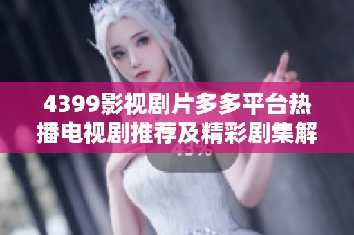 4399影视剧片多多平台热播电视剧推荐及精彩剧集解析