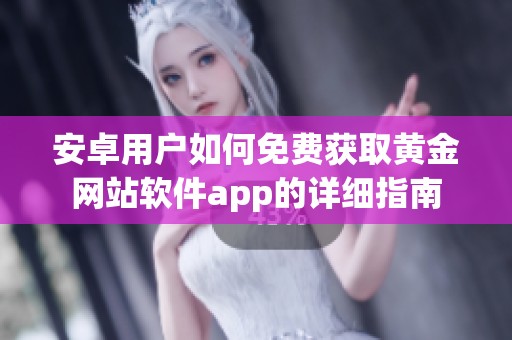 安卓用户如何免费获取黄金网站软件app的详细指南