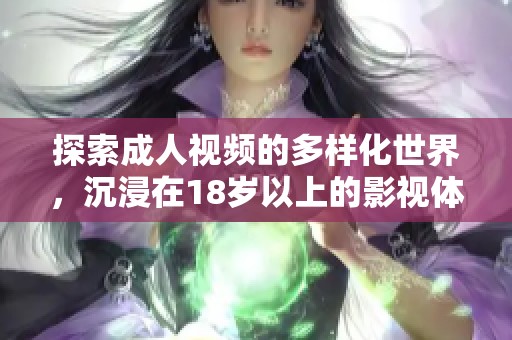 探索成人视频的多样化世界，沉浸在18岁以上的影视体验中