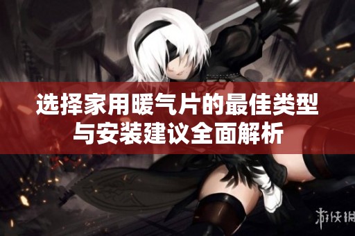 选择家用暖气片的最佳类型与安装建议全面解析