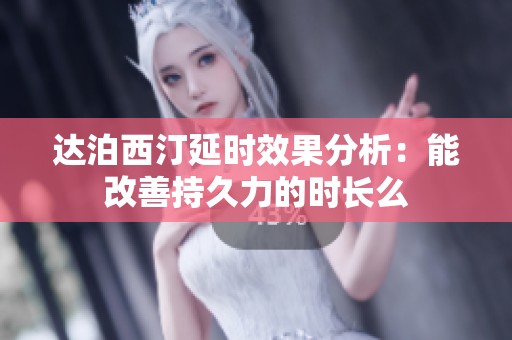 达泊西汀延时效果分析：能改善持久力的时长么