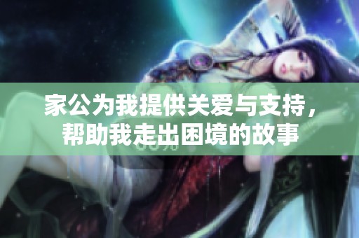 家公为我提供关爱与支持，帮助我走出困境的故事