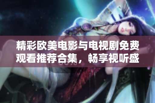 精彩欧美电影与电视剧免费观看推荐合集，畅享视听盛宴