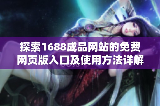 探索1688成品网站的免费网页版入口及使用方法详解