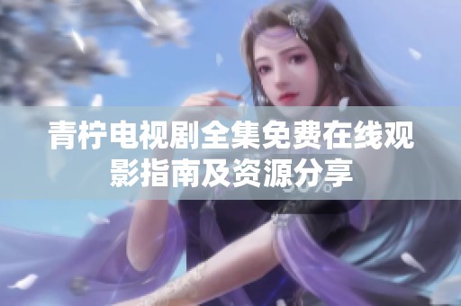 青柠电视剧全集免费在线观影指南及资源分享