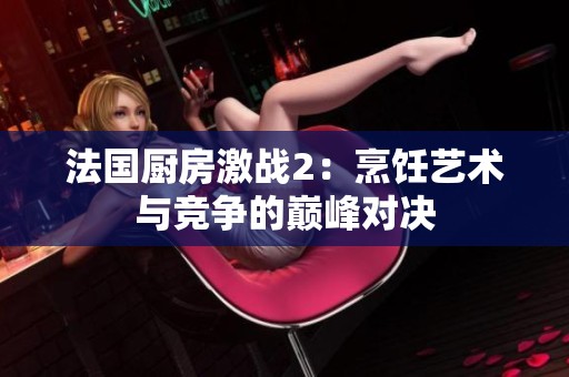法国厨房激战2：烹饪艺术与竞争的巅峰对决