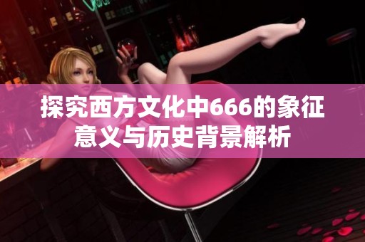 探究西方文化中666的象征意义与历史背景解析