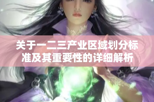 关于一二三产业区域划分标准及其重要性的详细解析