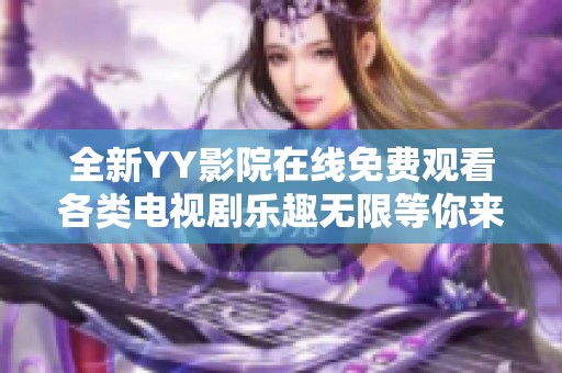 全新YY影院在线免费观看各类电视剧乐趣无限等你来体验