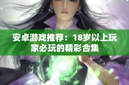 安卓游戏推荐：18岁以上玩家必玩的精彩合集