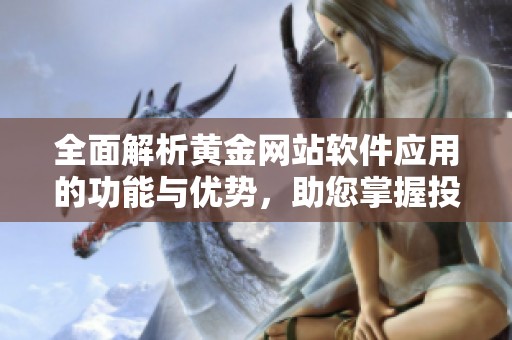 全面解析黄金网站软件应用的功能与优势，助您掌握投资机会