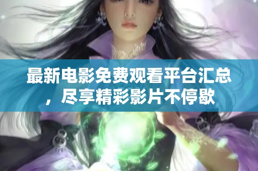 最新电影免费观看平台汇总，尽享精彩影片不停歇